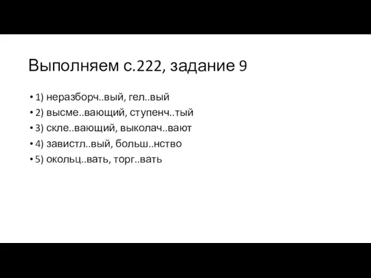 Выполняем с.222, задание 9 1) неразборч..вый, гел..вый 2) высме..вающий, ступенч..тый 3)