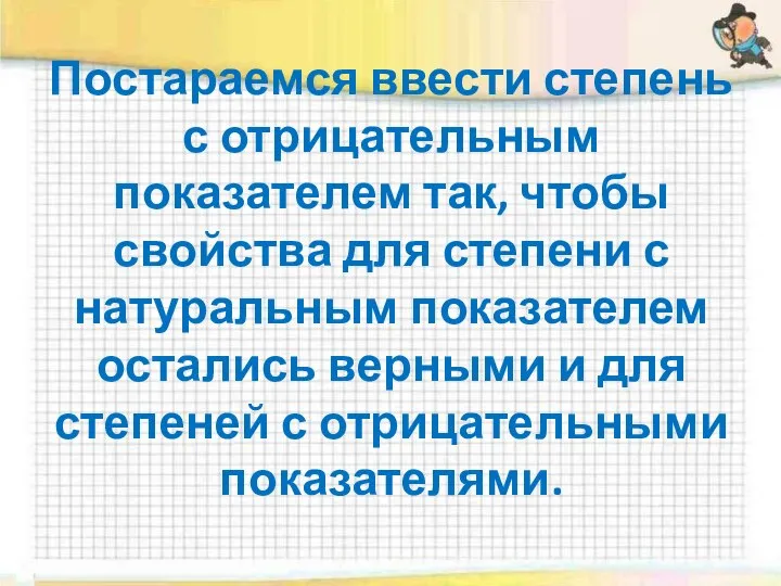 Постараемся ввести степень с отрицательным показателем так, чтобы свойства для степени