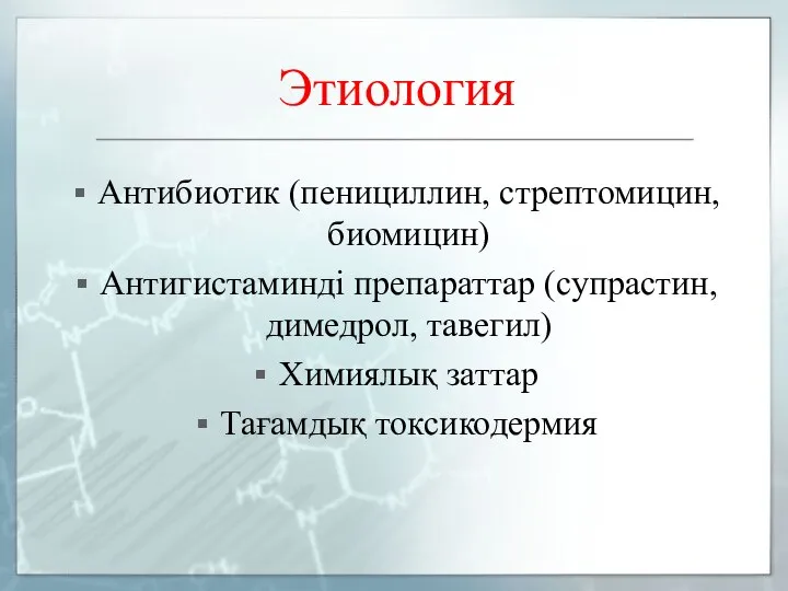 Этиология Антибиотик (пенициллин, стрептомицин, биомицин) Антигистаминді препараттар (супрастин, димедрол, тавегил) Химиялық заттар Тағамдық токсикодермия