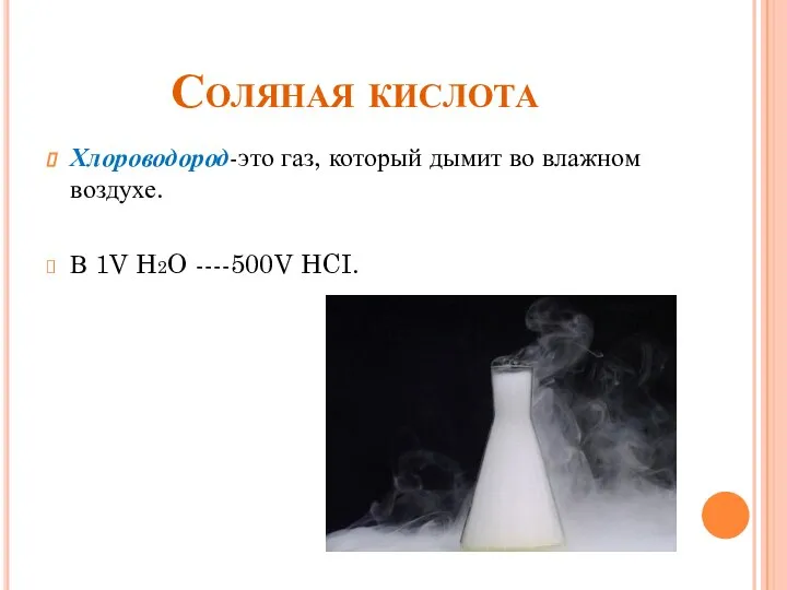 Соляная кислота Хлороводород-это газ, который дымит во влажном воздухе. В 1V H2O ----500V HCI.