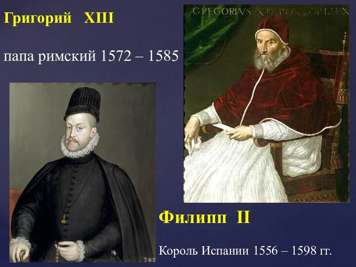 Филипп II Король Испании 1556 – 1598 гг. Григорий XIII папа римский 1572 – 1585