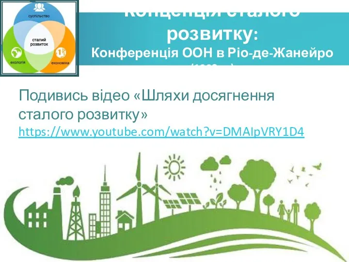 Концепція сталого розвитку: Конференція ООН в Ріо-де-Жанейро (1992 р.) Подивись відео «Шляхи досягнення сталого розвитку» https://www.youtube.com/watch?v=DMAIpVRY1D4
