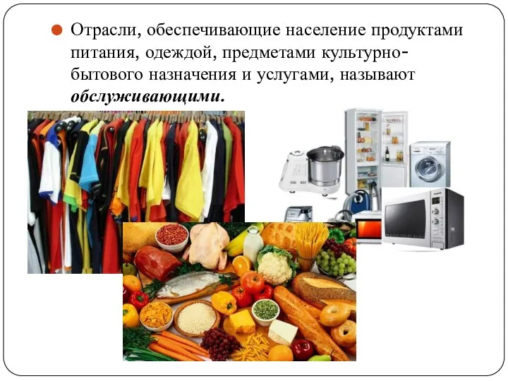 Отрасли, обеспечивающие население продуктами питания, одеждой, предметами культурно-бытового назначения и услугами, называют обслуживающими.