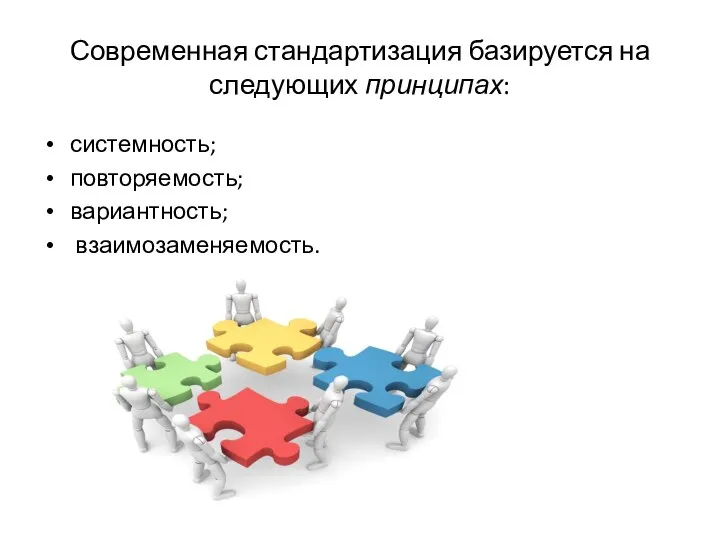 Современная стандартизация базируется на следующих принципах: системность; повторяемость; вариантность; взаимозаменяемость.