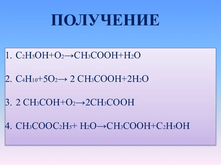 ПОЛУЧЕНИЕ C2H5OH+O2→CH3COOH+H2O C4H10+5O2→ 2 CH3COOH+2H2O 2 CH3COH+O2→2CH3COOH CH3COOC2H5+ H2O→CH3COOH+C2H5OH