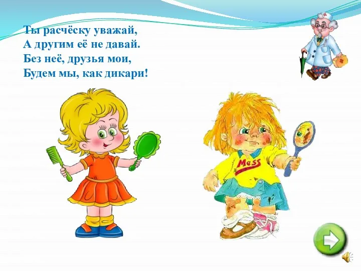 Ты расчёску уважай, А другим её не давай. Без неё, друзья мои, Будем мы, как дикари!