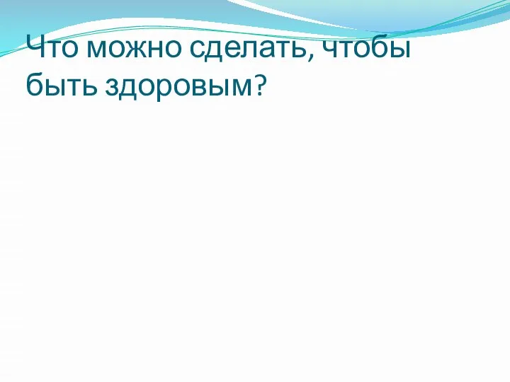 Что можно сделать, чтобы быть здоровым?