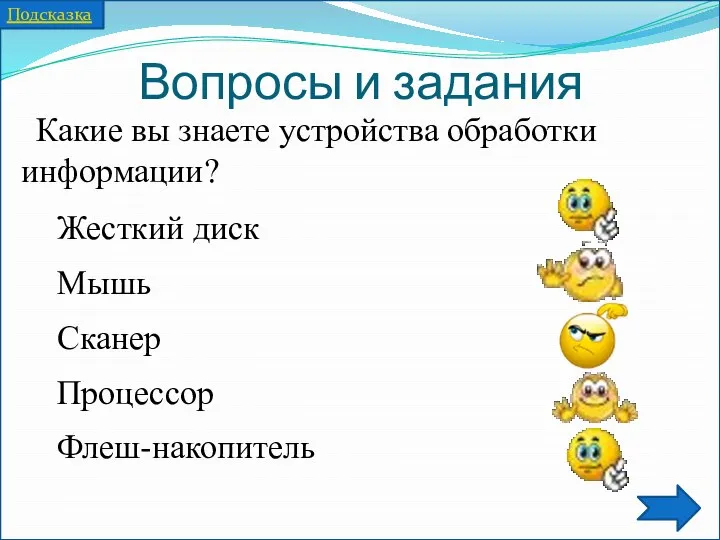 Вопросы и задания Какие вы знаете устройства обработки информации? Жесткий диск Мышь Сканер Процессор Флеш-накопитель Подсказка