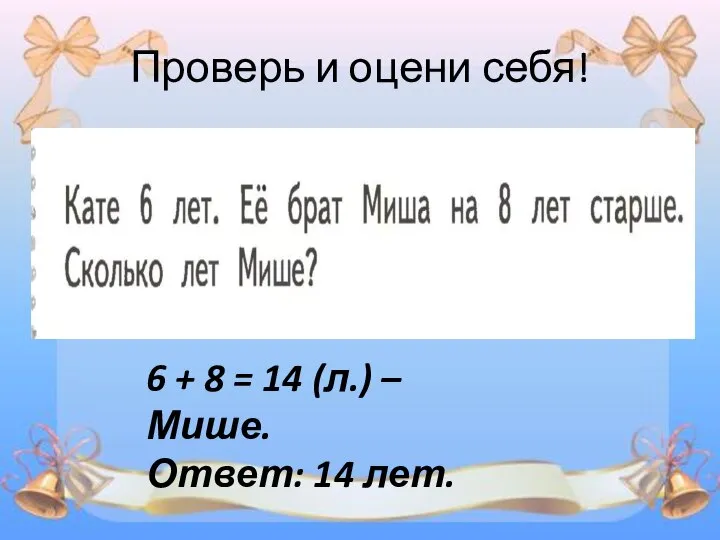 Проверь и оцени себя! 6 + 8 = 14 (л.) – Мише. Ответ: 14 лет.