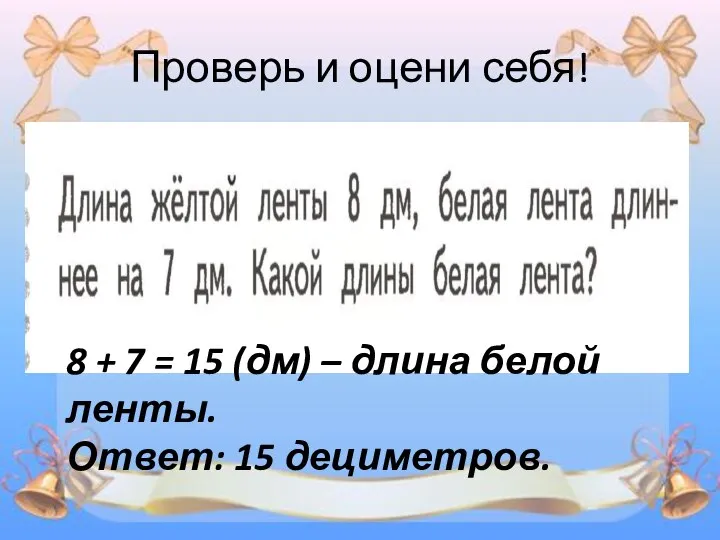 Проверь и оцени себя! 8 + 7 = 15 (дм) –