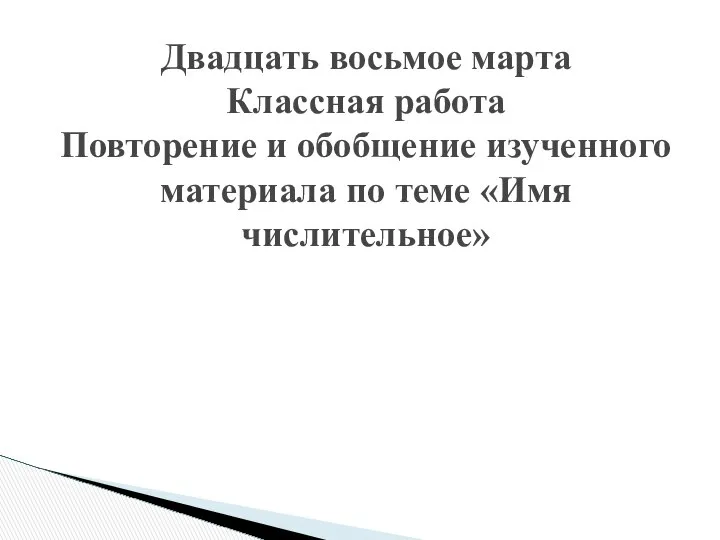 Двадцать восьмое марта Классная работа Повторение и обобщение изученного материала по теме «Имя числительное»