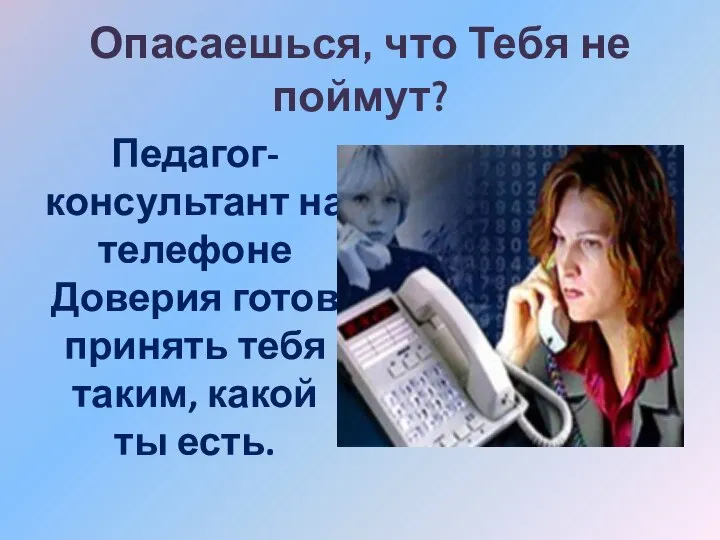 Опасаешься, что Тебя не поймут? Педагог-консультант на телефоне Доверия готов принять тебя таким, какой ты есть.