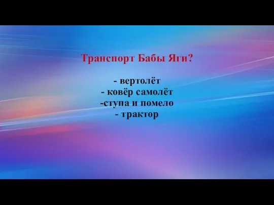 Транспорт Бабы Яги? - вертолёт - ковёр самолёт -ступа и помело - трактор