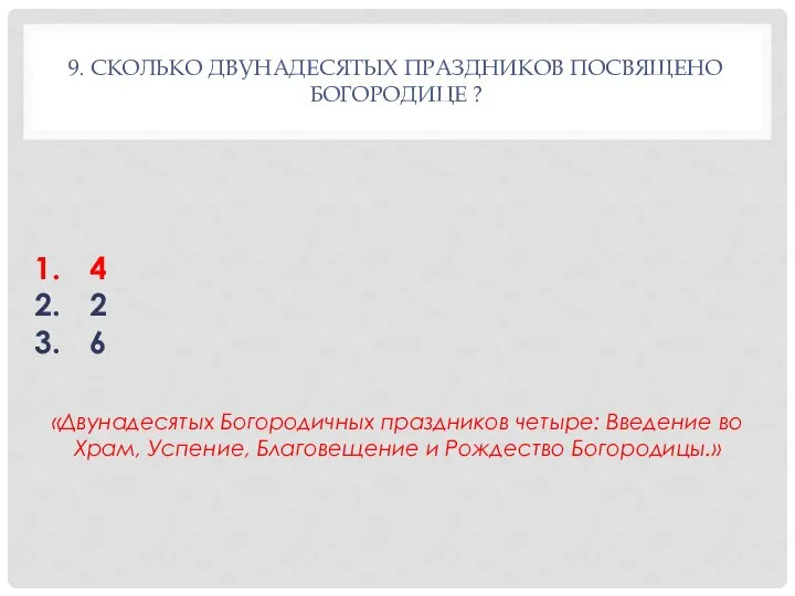 9. СКОЛЬКО ДВУНАДЕСЯТЫХ ПРАЗДНИКОВ ПОСВЯЩЕНО БОГОРОДИЦЕ ? 4 2 6 «Двунадесятых