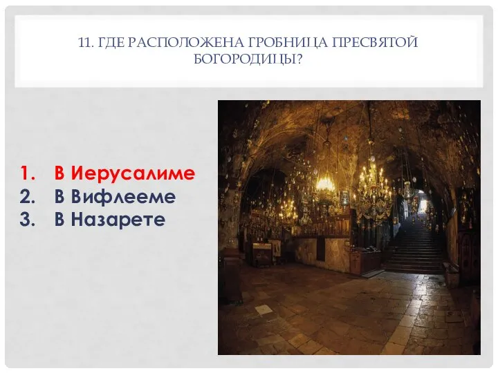 11. ГДЕ РАСПОЛОЖЕНА ГРОБНИЦА ПРЕСВЯТОЙ БОГОРОДИЦЫ? В Иерусалиме В Вифлееме В Назарете