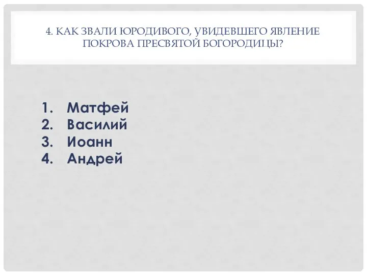 4. КАК ЗВАЛИ ЮРОДИВОГО, УВИДЕВШЕГО ЯВЛЕНИЕ ПОКРОВА ПРЕСВЯТОЙ БОГОРОДИЦЫ? Матфей Василий Иоанн Андрей