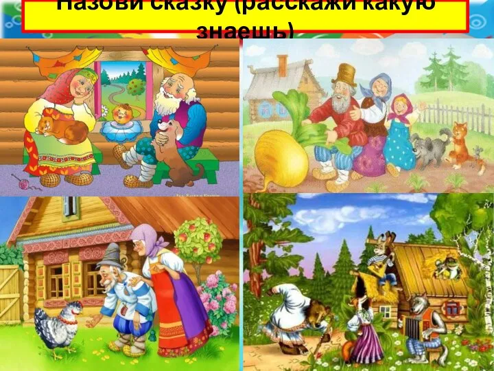 Назови сказку (расскажи какую знаешь)