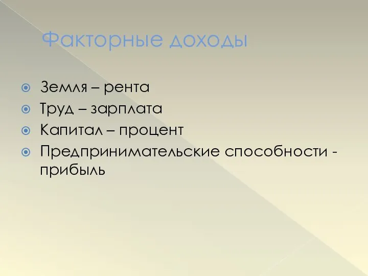 Факторные доходы Земля – рента Труд – зарплата Капитал – процент Предпринимательские способности - прибыль