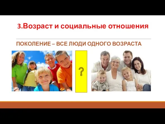 3.Возраст и социальные отношения ПОКОЛЕНИЕ – ВСЕ ЛЮДИ ОДНОГО ВОЗРАСТА