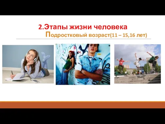 2.Этапы жизни человека Подростковый возраст(11 – 15,16 лет)