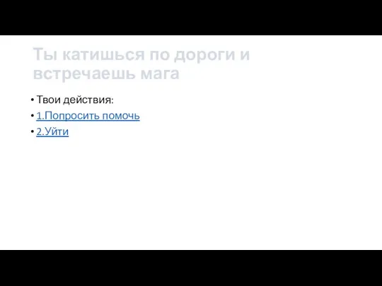 Ты катишься по дороги и встречаешь мага Твои действия: 1.Попросить помочь 2.Уйти