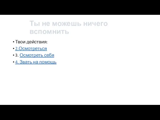 Ты не можешь ничего вспомнить Твои действия: 2.Осмотреться 3. Осмотреть себя 4. Звать на помощь