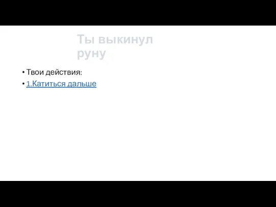 Ты выкинул руну Твои действия: 1.Катиться дальше