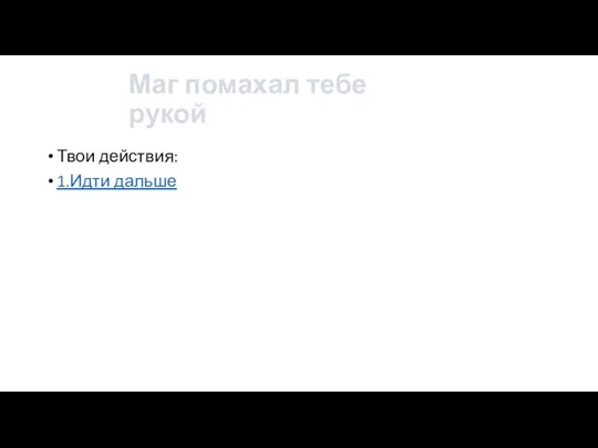 Маг помахал тебе рукой Твои действия: 1.Идти дальше