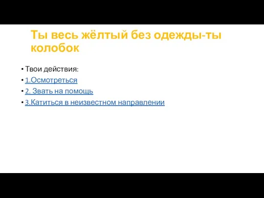 Ты весь жёлтый без одежды-ты колобок Твои действия: 1.Осмотреться 2. Звать