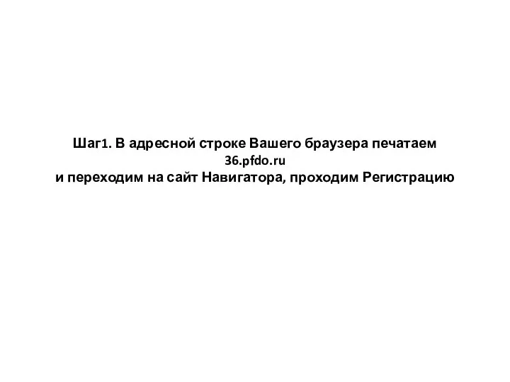 Шаг1. В адресной строке Вашего браузера печатаем 36.pfdo.ru и переходим на сайт Навигатора, проходим Регистрацию