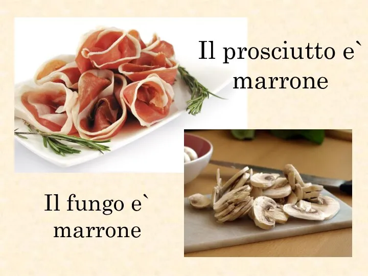 Il prosciutto e` marrone Il fungo e` marrone