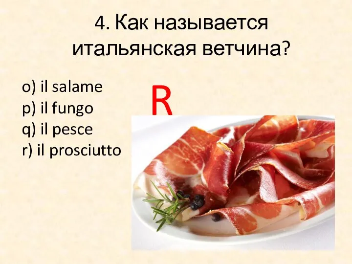 4. Как называется итальянская ветчина? o) il salame p) il fungo