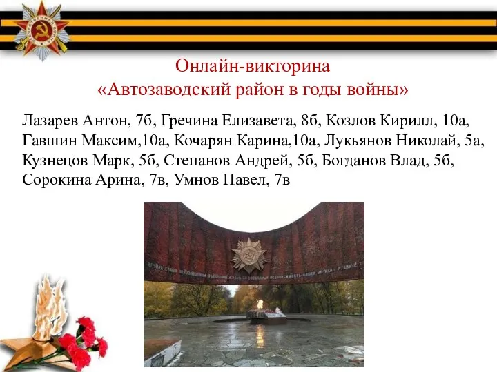 Онлайн-викторина «Автозаводский район в годы войны» Лазарев Антон, 7б, Гречина Елизавета,