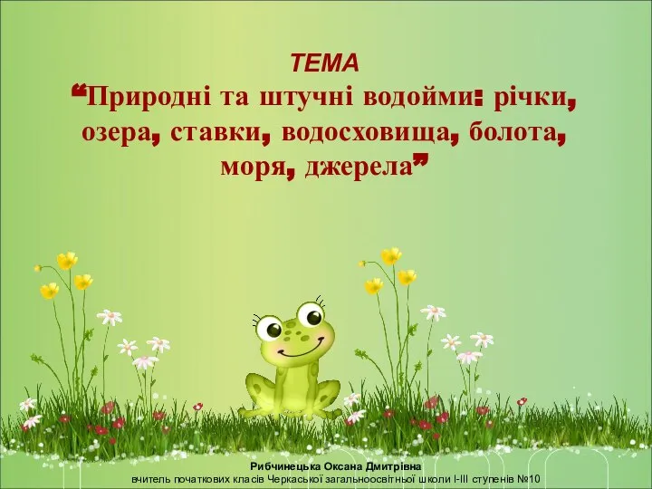 ТЕМА “Природні та штучні водойми: річки, озера, ставки, водосховища, болота, моря,