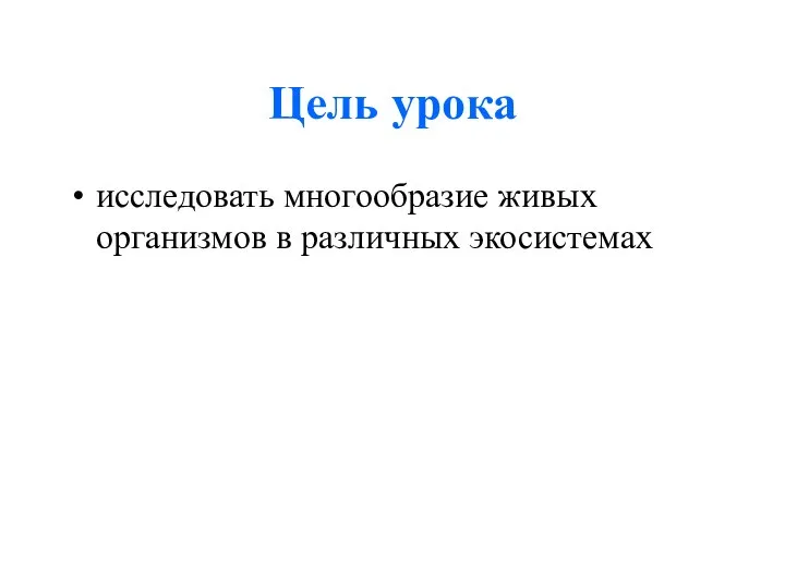 Цель урока исследовать многообразие живых организмов в различных экосистемах