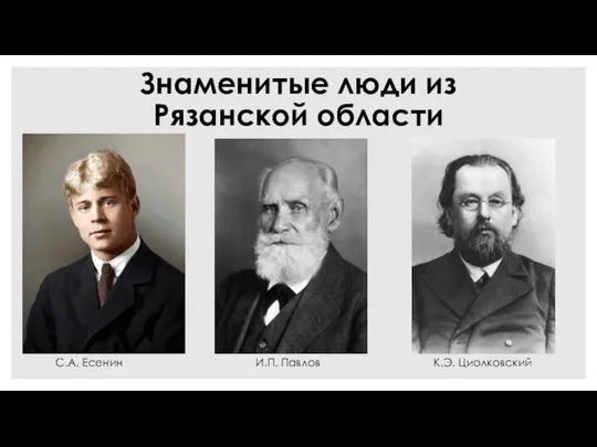 Знаменитые люди из Рязанской области С.А. Есенин К.Э. Циолковский И.П. Павлов