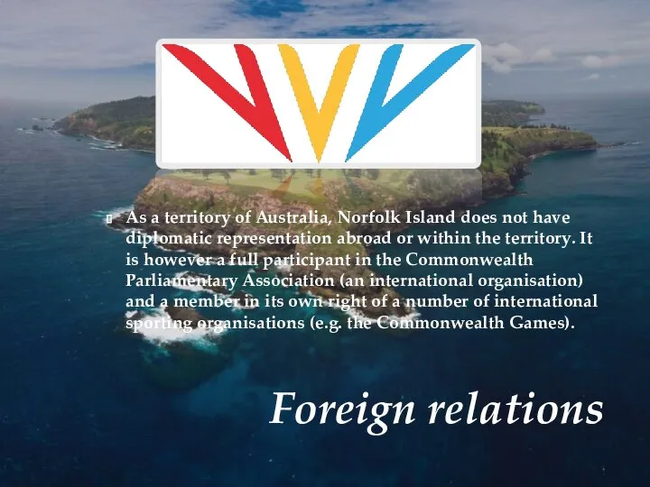 Foreign relations As a territory of Australia, Norfolk Island does not