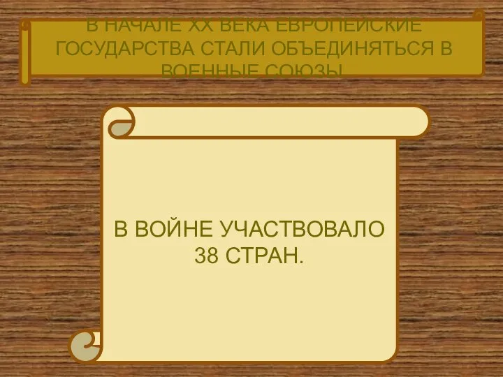 В НАЧАЛЕ ХХ ВЕКА ЕВРОПЕЙСКИЕ ГОСУДАРСТВА СТАЛИ ОБЪЕДИНЯТЬСЯ В ВОЕННЫЕ СОЮЗЫ. В ВОЙНЕ УЧАСТВОВАЛО 38 СТРАН.