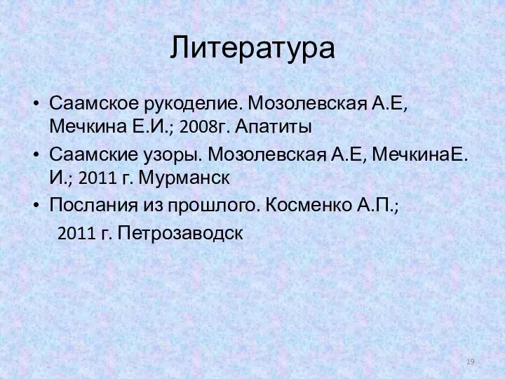 Литература Саамское рукоделие. Мозолевская А.Е, Мечкина Е.И.; 2008г. Апатиты Саамские узоры.