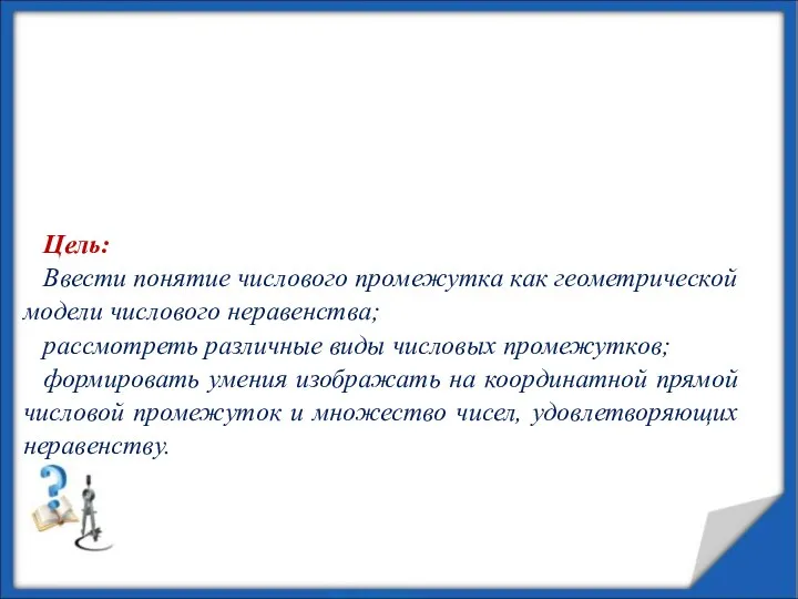 Цель: Ввести понятие числового промежутка как геометрической модели числового неравенства; рассмотреть