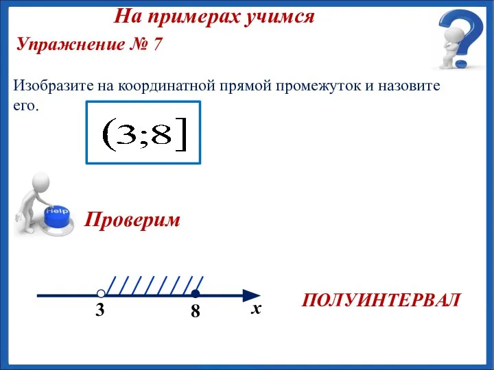 ПОЛУИНТЕРВАЛ Упражнение № 7 Изобразите на координатной прямой промежуток и назовите его. На примерах учимся