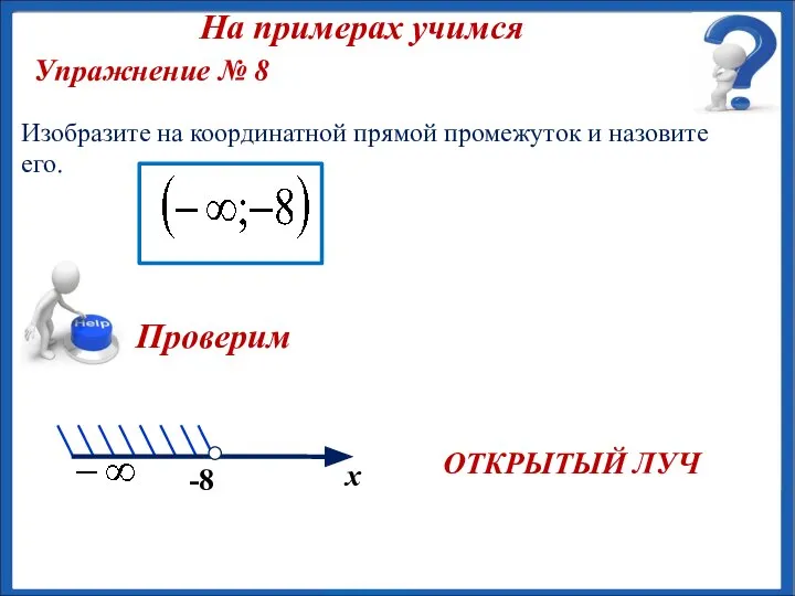 ОТКРЫТЫЙ ЛУЧ Упражнение № 8 Изобразите на координатной прямой промежуток и назовите его. На примерах учимся