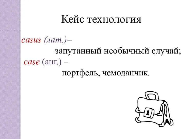 casus (лат.)– запутанный необычный случай; case (анг.) – портфель, чемоданчик. Кейс технология