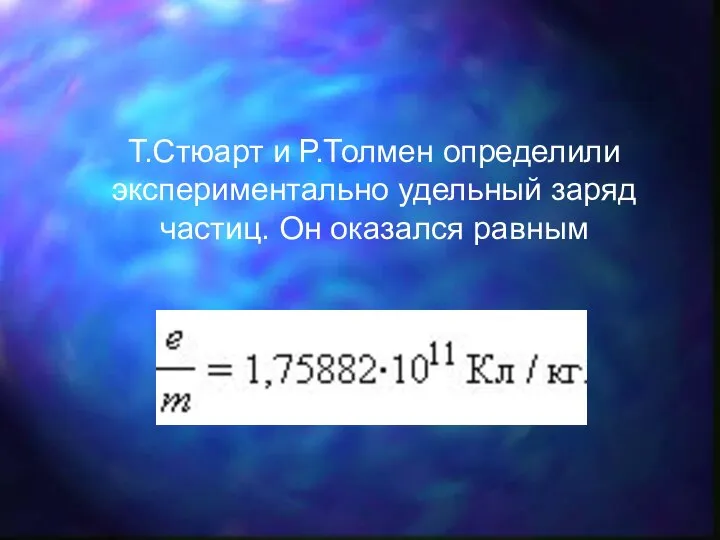 Т.Стюарт и Р.Толмен определили экспериментально удельный заряд частиц. Он оказался равным