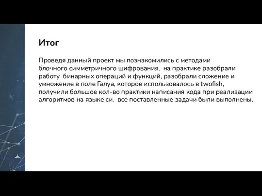 Итог Проведя данный проект мы познакомились с методами блочного симметричного шифрования,