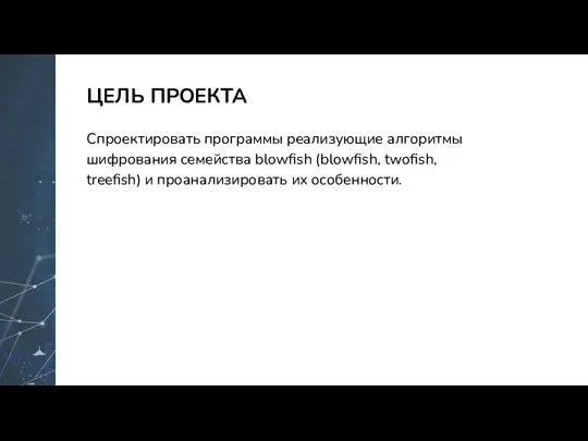 ЦЕЛЬ ПРОЕКТА Спроектировать программы реализующие алгоритмы шифрования семейства blowfish (blowfish, twofish, treefish) и проанализировать их особенности.