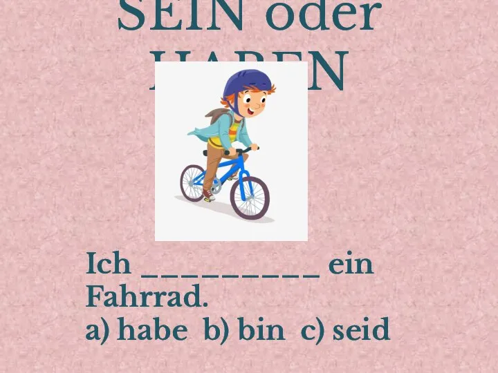 SEIN oder HABEN Ich _________ ein Fahrrad. a) habe b) bin c) seid