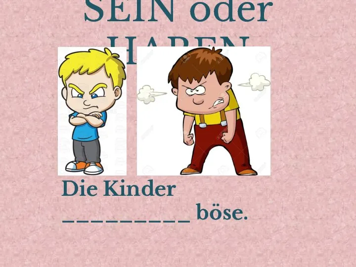 SEIN oder HABEN Die Kinder _________ böse.