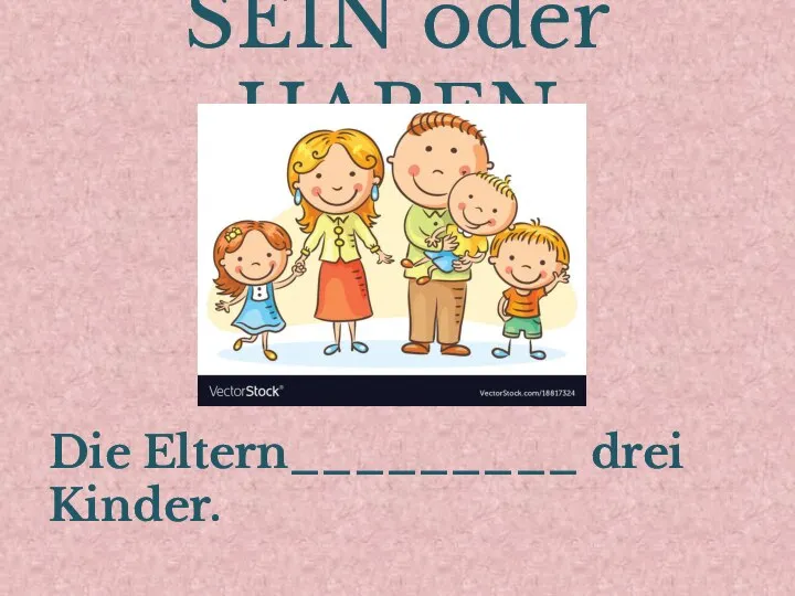 SEIN oder HABEN Die Eltern_________ drei Kinder.