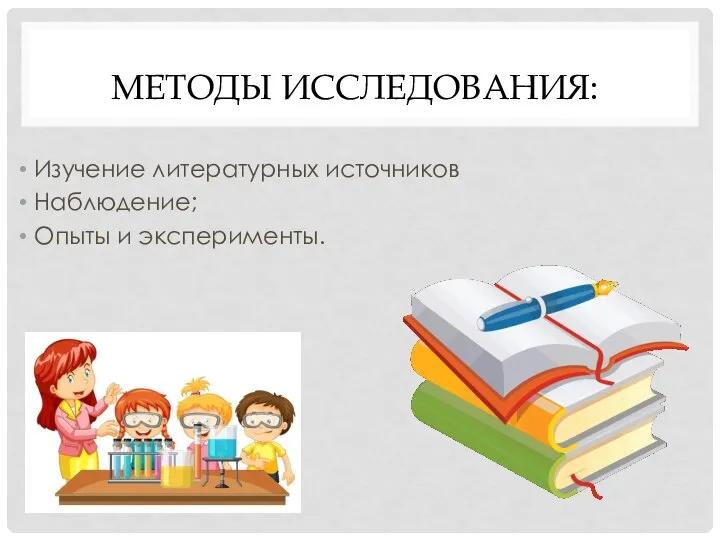 МЕТОДЫ ИССЛЕДОВАНИЯ: Изучение литературных источников Наблюдение; Опыты и эксперименты.